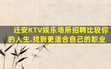 迁安KTV娱乐场所招聘比较你的人生.找到更适合自己的职业