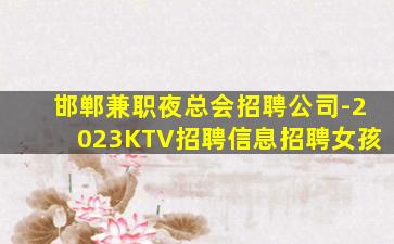 邯郸兼职夜总会招聘公司-2023KTV招聘信息招聘女孩
